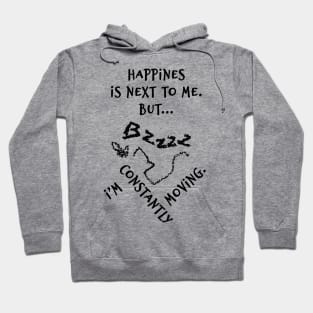Happines is next to me. But... I'm constantly moving. Hoodie